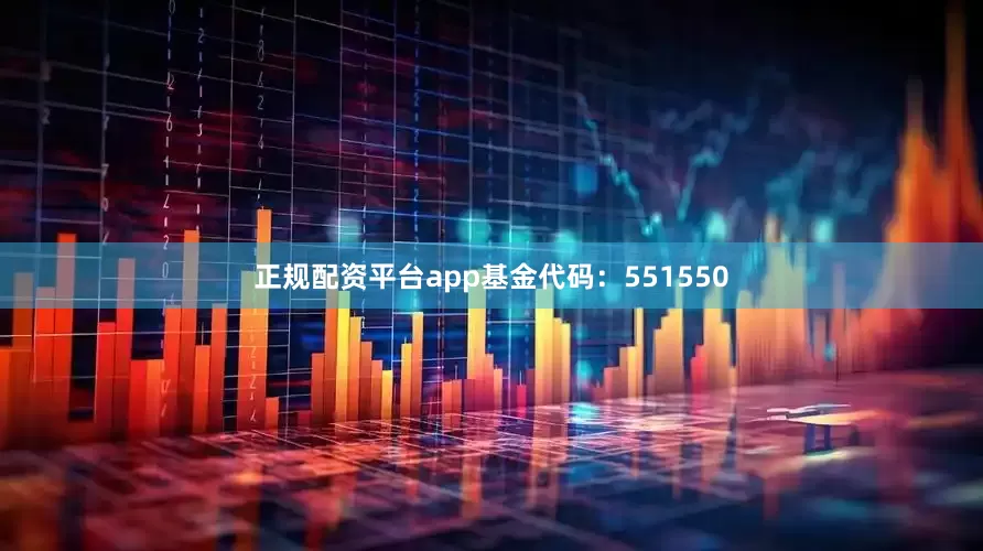正规配资平台app基金代码：551550