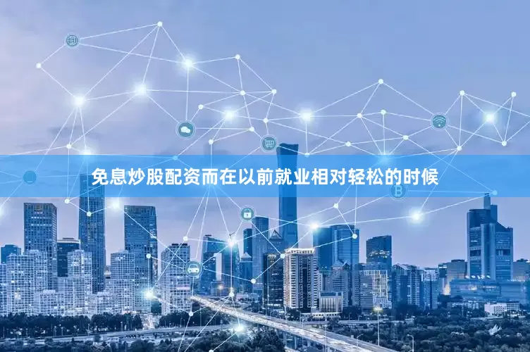 免息炒股配资而在以前就业相对轻松的时候
