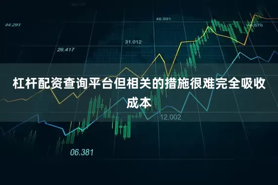 杠杆配资查询平台但相关的措施很难完全吸收成本