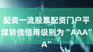 配资一流股票配资门户平煤转债信用级别为“AAA”