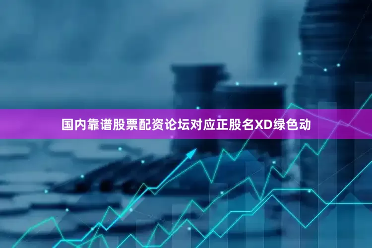 国内靠谱股票配资论坛对应正股名XD绿色动