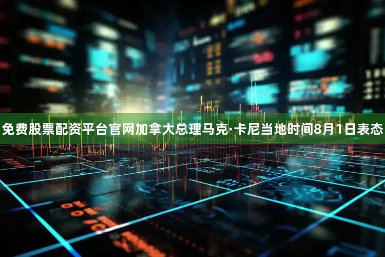 免费股票配资平台官网加拿大总理马克·卡尼当地时间8月1日表态