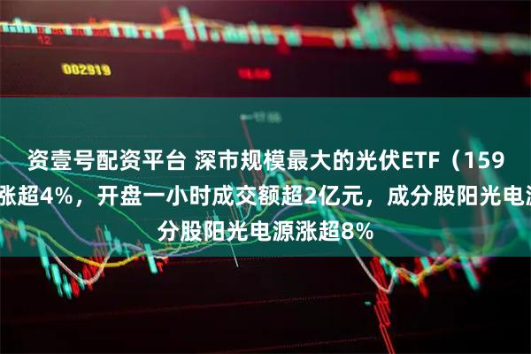 资壹号配资平台 深市规模最大的光伏ETF（159857）飙涨超4%，开盘一小时成交额超2亿元，成分股阳光电源涨超8%