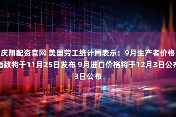 庆翔配资官网 美国劳工统计局表示：9月生产者价格指数将于11月25日发布 9月进口价格将于12月3日公布