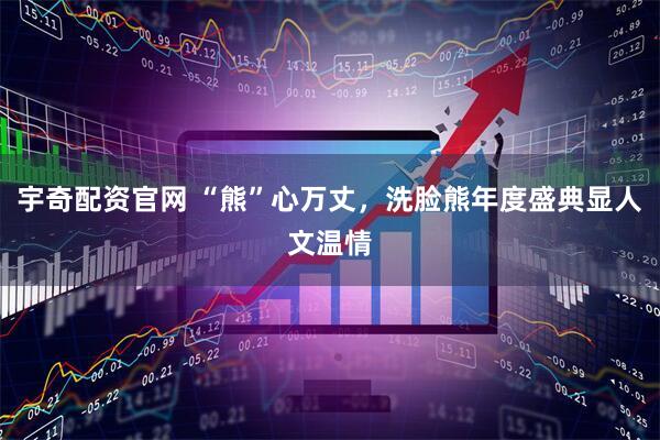 宇奇配资官网 “熊”心万丈，洗脸熊年度盛典显人文温情
