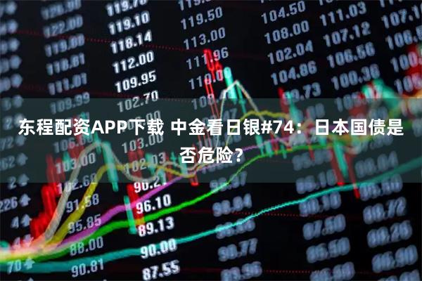 东程配资APP下载 中金看日银#74：日本国债是否危险？