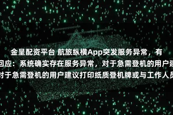 金呈配资平台 航旅纵横App突发服务异常,有用户被卡登机口,客服回应:系统确实存在服务异常,对于急需登机的用户建议打印纸质登机牌或与工作人员协调
